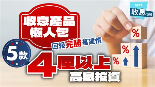 收息產品懶人包｜5款4厘以上高息投資　回報完勝3.5厘基建債
