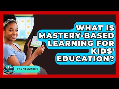 What Is Mastery-based Learning For Kids' Education? - Gen Alpha Adventures