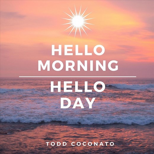 Hello Morning, Hello Day - Todd Coconato: Song Lyrics, Music Videos & Concerts
