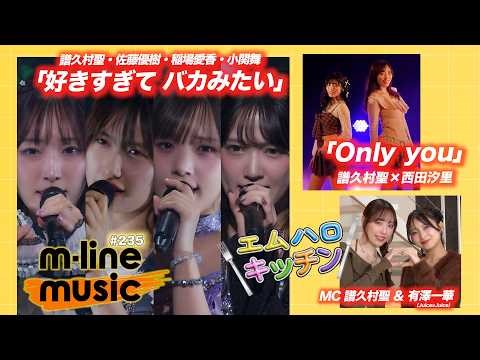 【M-line Music#235】M-line Sp「好きすぎて バカみたい」／エムハロイベント vol.7 ～譜久村聖×西田汐里～「Only you」／エムハロキッチン MC 譜久村聖・有澤一華
