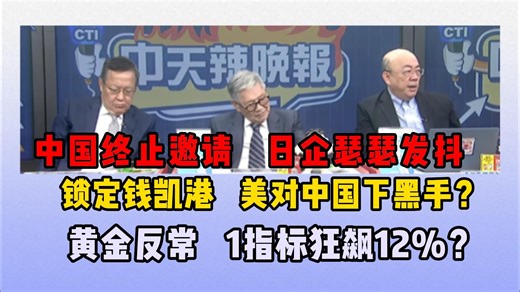 3.24 中国终止邀请 日企瑟瑟发抖 | 锁定钱凯港 美对中国下黑手？| 黄金反常 1指标狂飙12%？