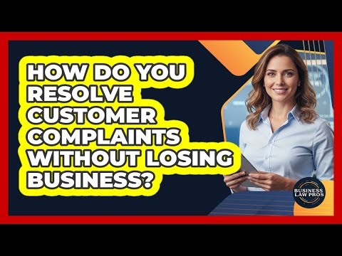 How Do You Resolve Customer Complaints Without Losing Business? - Business Law Pros