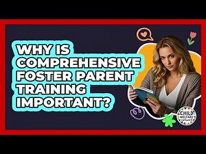 Why Is Comprehensive Foster Parent Training Important?