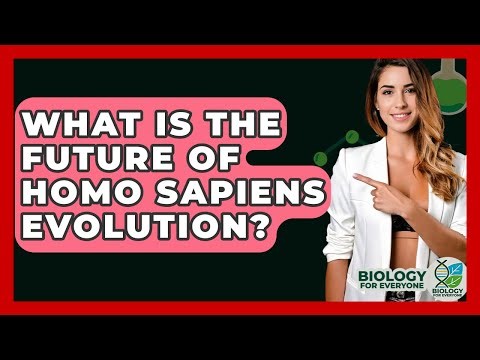 What Is The Future Of Homo Sapiens Evolution? - Biology For Everyone