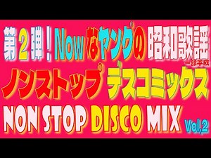 第2弾！ノンストップミックス！ナウなヤングの40代‐60代が歌って踊れる！今こそジャパンNOW！昭和＆平成 昭和歌謡 JPOP DISCO Ver NON-STOP-MIX！歌詞付き！