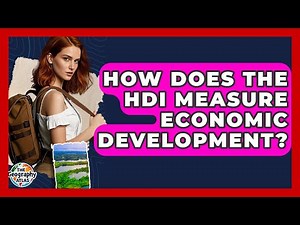 How Does The HDI Measure Economic Development? - The Geography Atlas