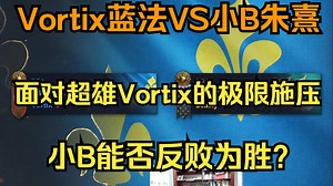 Vortix蓝法VS小B朱熹。面对超雄Vortix的极限施压，小B能否反败为胜？