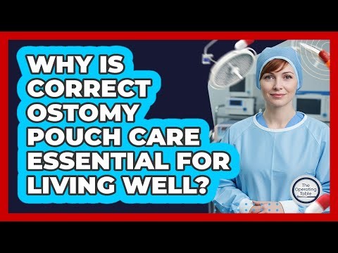 Why Is Correct Ostomy Pouch Care Essential For Living Well? - The Operating Table