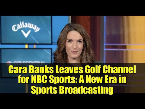 Cara Banks Leaves Golf Channel for NBC Sports: A New Era in Sports Broadcasting