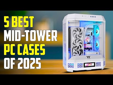 Top 5 Best Mid-Tower Cases 2025