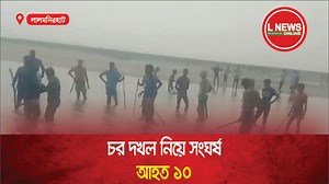 চর দখল নিয়ে সংঘর্ষ, আহত ১০ | L News Online BD