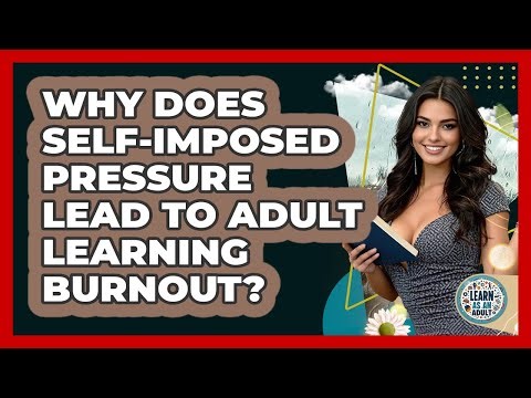 Why Does Self-imposed Pressure Lead To Adult Learning Burnout? - Learn As An Adult