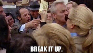Break it up.