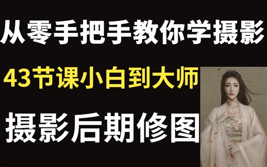 从零开始手把手教你学摄影，43节课带你从小白到大师 | 摄影后期修图入门教程
