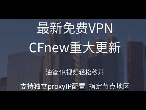 最新免费VPN（CFnew）重大更新，为单个节点独立配置 Proxy IP 与区域，突破封锁，油管4K视频秒开！零成本部署教程