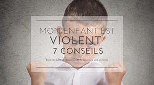 Mon enfant est violent : 11 conseils pour bien réagir