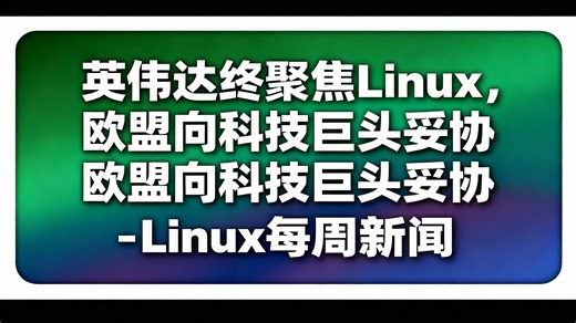 [中配]英伟达终聚焦Linux，欧盟向科技巨头妥协 - Linux每周新闻 - The Linux Experiment