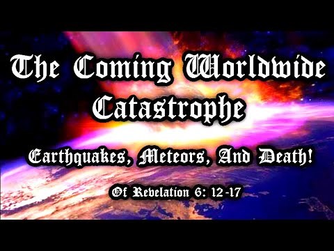 #27 Revelation 6:12-17 The Coming Worldwide Catastrophe, Earthquakes, Meteors, And The Desire To Die