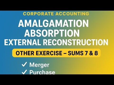Exercise Sums 7 & 8 – Amalgamation, Absorption & External Reconstruction | B.Com Corporate A/c