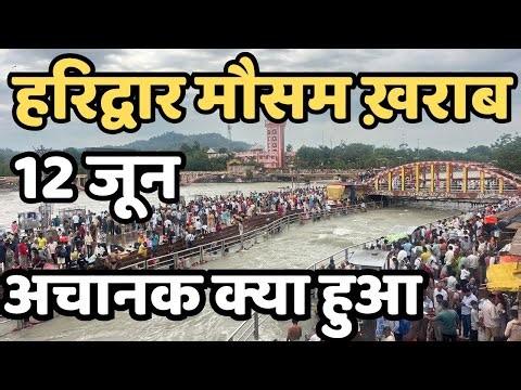 हरिद्वार :12 जून मौसम ख़राब || घाट फुल, होटल,मार्ग बंद | अचानक kya हुआ | haridwar live | har ki paudi