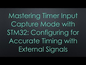 Mastering Timer Input Capture Mode with STM32: Configuring for Accurate Timing with External Signals