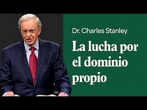 La lucha por el dominio propio – Dr. Charles Stanley