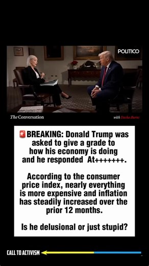 🚨BREAKING: Donald Trump was asked to give a grade to how his economy is doing and he responded At . According to the consumer price index, nearly everything is more expensive and inflation has steadily increased over the prior 12 months. Is he delusional or just stupid? | CALL TO ACTIVISM