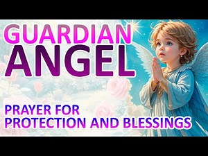 GUARDIAN ANGEL: PRAYER FOR PROTECTION AND BLESSINGS