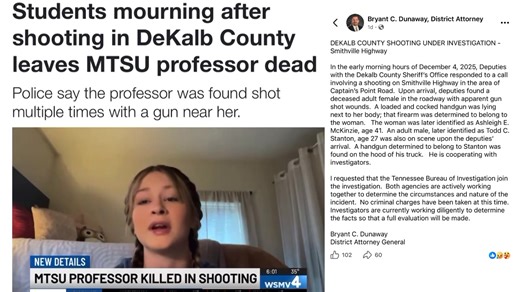 MURFREESBORO: “MTSU students are mourning the death of professor Ashleigh McKinzie… found shot multiple times 50 miles from campus, a loaded gun next to her… when officers arrived a man was at the scene in possession of a gun— he is not facing charges…” https://www.wsmv.com/2025/12/05/mtsu-professor-reportedly-found-dead-next-loaded-gun-dekalb-county/ | The Tennessee Holler
