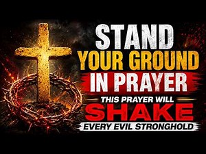 Stand Your Ground In Prayer | This Prayer Will Shake Every Evil Stronghold | Deliverance Prayer