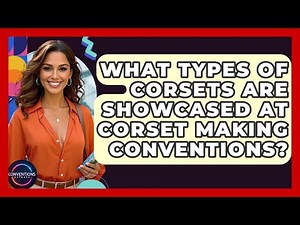 What Types Of Corsets Are Showcased At Corset Making Conventions? - Conventions Network