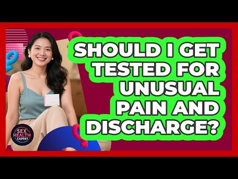 Should I Get Tested For Unusual Pain And Discharge?