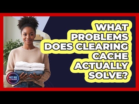 What Problems Does Clearing Cache Actually Solve?