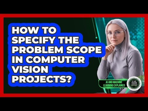 How To Specify The Problem Scope In Computer Vision Projects?