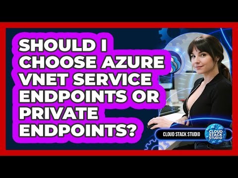 Should I Choose Azure VNet Service Endpoints Or Private Endpoints? - Cloud Stack Studio