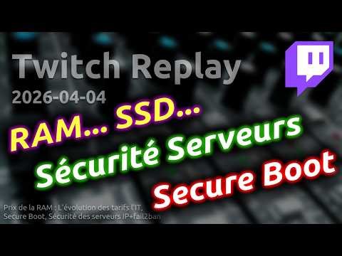 Twitch Replay 2026-04-04 Tarifs de la RAM et de l'IT, Secure Boot, Sécurité des serveurs IP+fail2ban