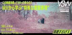 VSW205「この映像効果、どうやって作るの？ MVから学ぶ“特殊な視覚表現”」（講師：大河 臣）