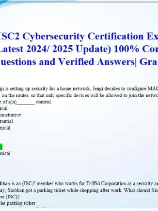 ISC2 Cybersecurity Certification Exam (Latest 2026/2027 Update) 100% Correct Questions and Verified Answers| Grade A ISC2 Cybersecurity Certification Exam (Latest 2026/2027 Update) 100% Correct Questions and Verified Answers| Grade A Q: Jengi is setting up security for a home network. Jengi decides to configure MAC address filtering on the router, so that only specific devices will be allowed to join the network. This is an example of a(n)_______ control. A. Physical B. Administrative C. Substan