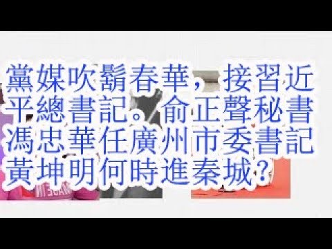 党媒吹胡春华，接习近平总书记。俞正声秘书冯忠华任广州市委书记。黄坤明何时进秦城？