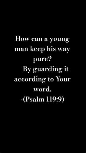 How can a young person stay on the path of purity? By living according to your word. (Ps 119:9)