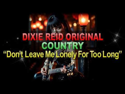 ♫♪♭♯♩ Dixie Reid Original ➤ ❝Don't Leave Me Lonely For Too Long❞ [Country Ballad] (Lyrics below)