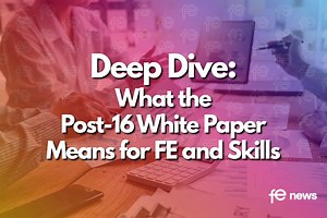 Deep Dive: What the Post-16 White Paper Means for FE and Skills | FE News