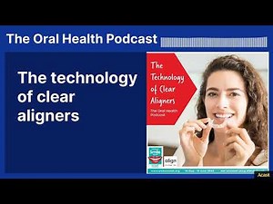 The technology of clear aligners | The Oral Health Podcast