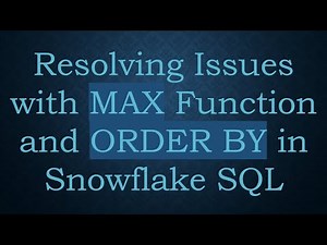 Resolving Issues with MAX Function and ORDER BY in Snowflake SQL