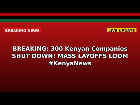 BREAKING: 300 Kenyan Companies SHUT DOWN! MASS LAYOFFS LOOM #KenyaNews