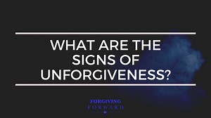 What are the signs of unforgiveness? — Forgiving Forward