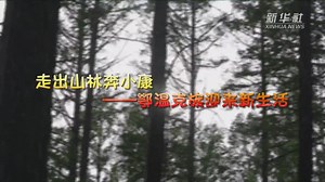 走向我们的小康生活｜走出山林奔小康——鄂温克族迎来新生活-新华网