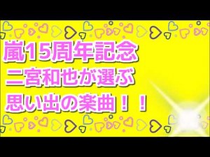 嵐15周年記念 二宮和也が選ぶ思い出の楽曲！！