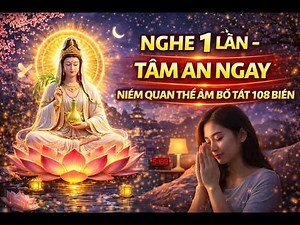 Nghe 1 Lần – Tâm An Ngay Lập Tức | Niệm Quan Thế Âm Bồ Tát 108 Biến