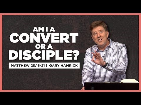 Am I a Convert or a Disciple? | Matthew 28:16-20 | Gary Hamrick